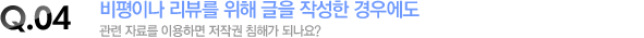 비평이나 리뷰를 위해 글을 작성한 경우에도 관련 자료를 이용하면 저작권 침해가 되나요?