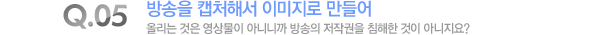 방송을 캡처해서 이미지로 만들어 올리는 것은 영상물이 아니니까 방송의 저작권을 침해한 것이 아니지요?