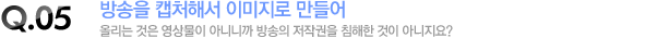 방송을 캡처해서 이미지로 만들어 올리는 것은 영상물이 아니니까 방송의 저작권을 침해한 것이 아니지요?